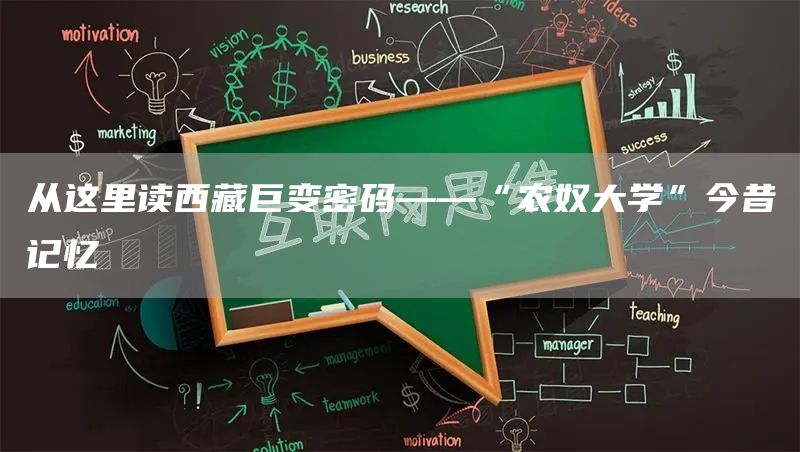 从这里读西藏巨变密码——“农奴大学”今昔记忆