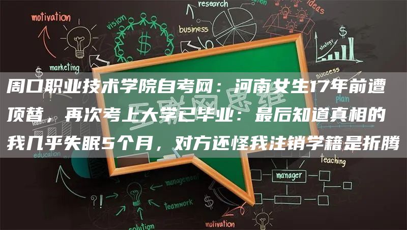 周口职业技术学院自考网：河南女生17年前遭顶替，再次考上大学已毕业：最后知道真相的我几乎失眠5个月，对方还怪我注销学籍是折腾(图1)