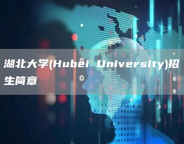 湖北大学(Hubei University)招生简章(图1)