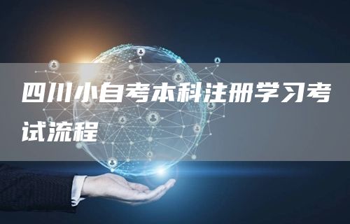 四川小自考本科注册学习考试流程(图1)