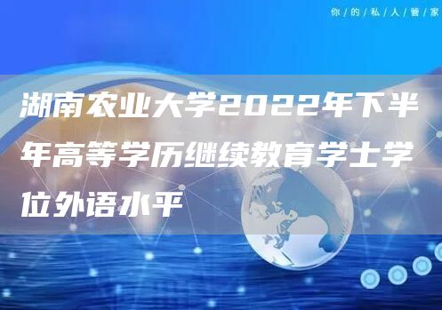 湖南农业大学2022年下半年高等学历继续教育学士学位外语水平