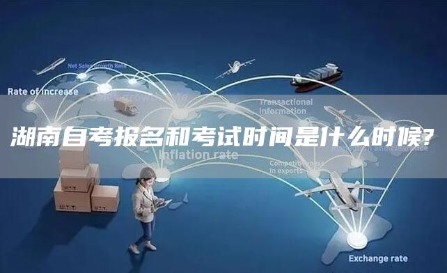 湖南自考报名和考试时间是什么时候?(图1)