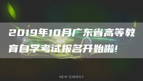 2019年10月广东省高等教育自学考试报名开始啦!(图1)