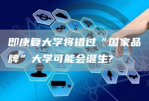 即康复大学将错过“国家品牌”大学可能会诞生?(图1)