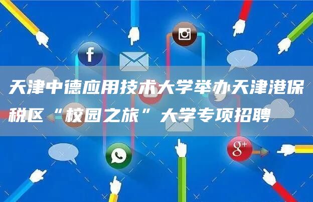 天津中德应用技术大学举办天津港保税区“校园之旅”大学专项招聘