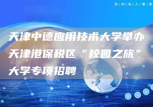 天津中德应用技术大学举办天津港保税区“校园之旅”大学专项招聘(图1)