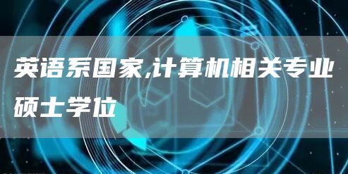 英语系国家,计算机相关专业硕士学位
