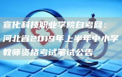 宣化科技职业学院自考网：河北省2019年上半年中小学教师资格考试笔试公告(图1)