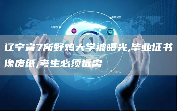 辽宁省7所野鸡大学被曝光,毕业证书像废纸,考生必须远离(图1)
