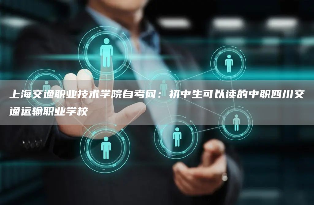 上海交通职业技术学院自考网：初中生可以读的中职四川交通运输职业学校