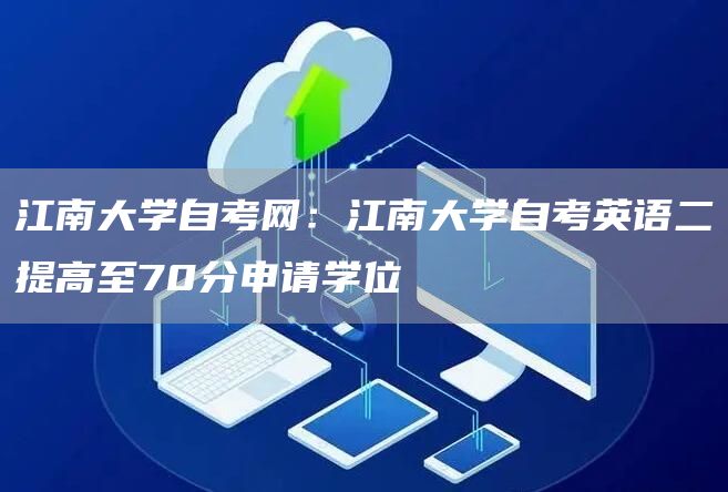 江南大学自考网：江南大学自考英语二提高至70分申请学位