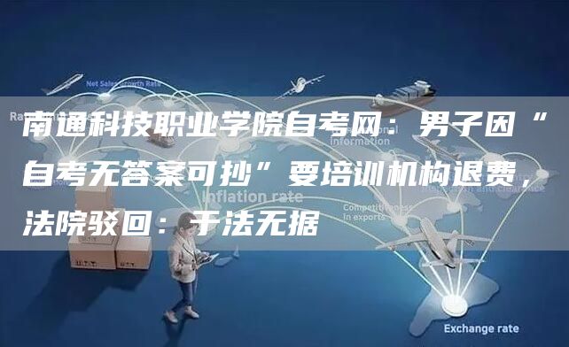 南通科技职业学院自考网：男子因“自考无答案可抄”要培训机构退费，法院驳回：于法无据(图1)