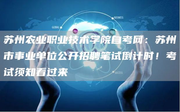 苏州农业职业技术学院自考网：苏州市事业单位公开招聘笔试倒计时！考试须知看过来