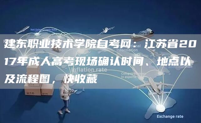 建东职业技术学院自考网：江苏省2017年成人高考现场确认时间、地点以及流程图，快