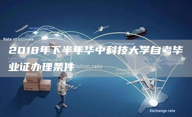 2018年下半年华中科技大学自考毕业证办理条件(图1)