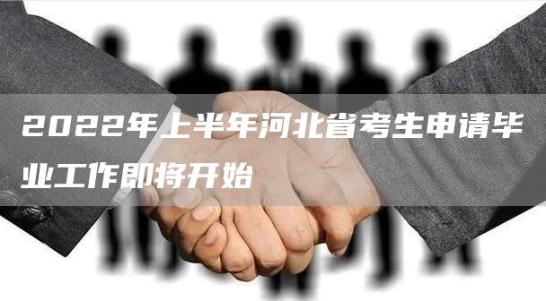 2022年上半年河北省考生申请毕业工作即将开始