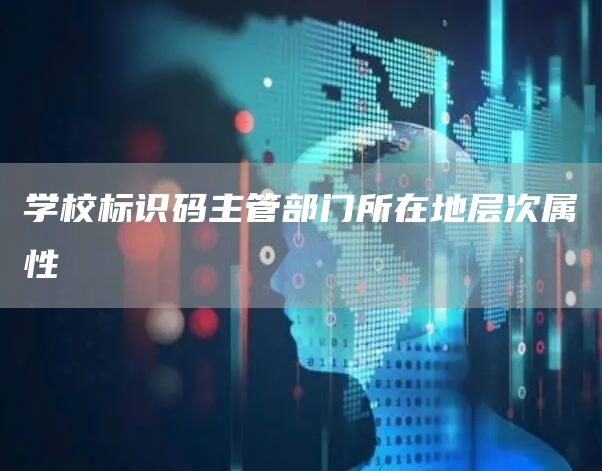 学校标识码主管部门所在地层次属性(图1)