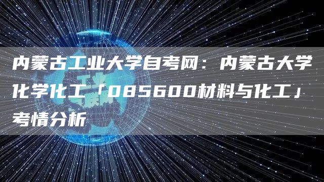 内蒙古工业大学自考网：内蒙古大学化学化工「085600材料与化工」考情分析