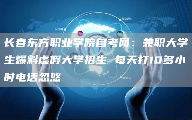 长春东方职业学院自考网：兼职大学生爆料虚假大学招生 每天打10多小时电话忽悠