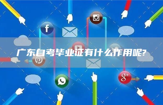 广东自考毕业证有什么作用呢?