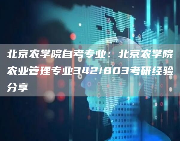 北京农学院自考专业：北京农学院农业管理专业342/803考研经验分享(图1)