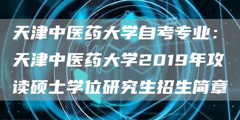 天津中医药大学自考专业：天津中医药大学2019年攻读硕士学位研究生招生简章(图1)