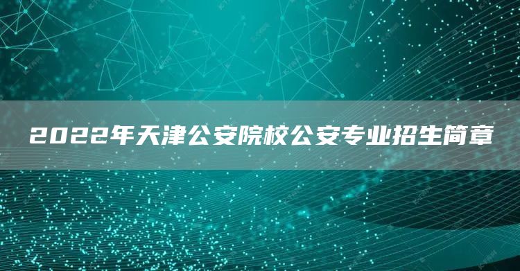 2022年天津公安院校公安专业招生简章