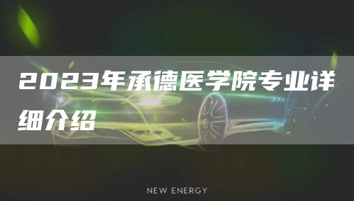 2023年承德医学院专业详细介绍(图1)