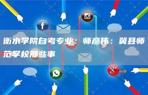 衡水学院自考专业：师彦伟：冀县师范学校那些事