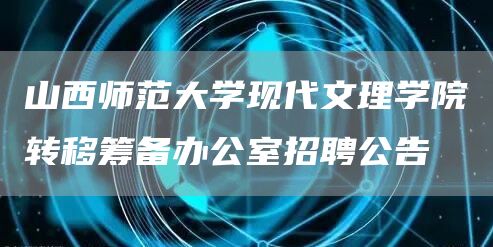 山西师范大学现代文理学院转移筹备办公室招聘公告