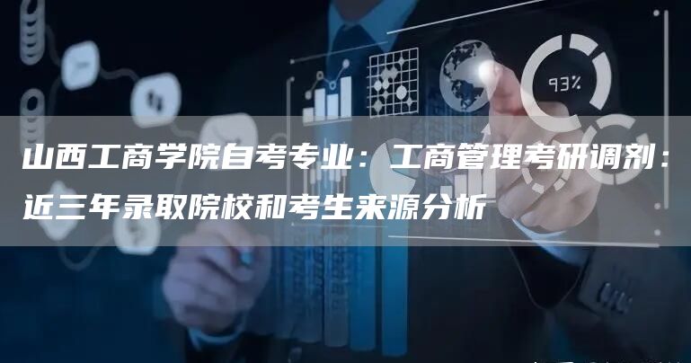 山西工商学院自考专业：工商管理考研调剂：近三年录取院校和考生来源分析