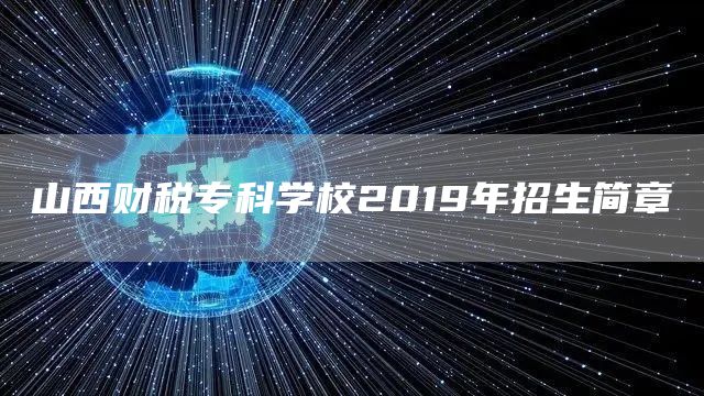 山西财税专科学校2019年招生简章(图1)