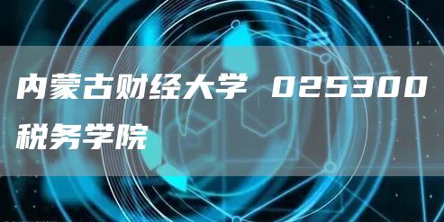内蒙古财经大学 025300税务学院