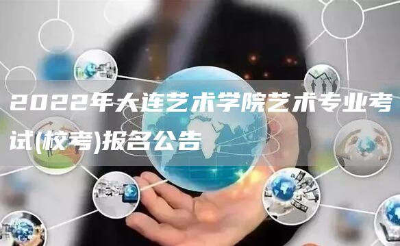 2022年大连艺术学院艺术专业考试(校考)报名公告(图1)