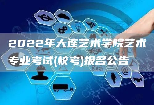 2022年大连艺术学院艺术专业考试(校考)报名公告