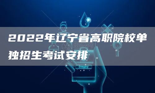 2022年辽宁省高职院校单独招生考试安排(图1)