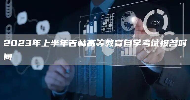 2023年上半年吉林高等教育自学考试报名时间