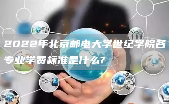 2022年北京邮电大学世纪学院各专业学费标准是什么?