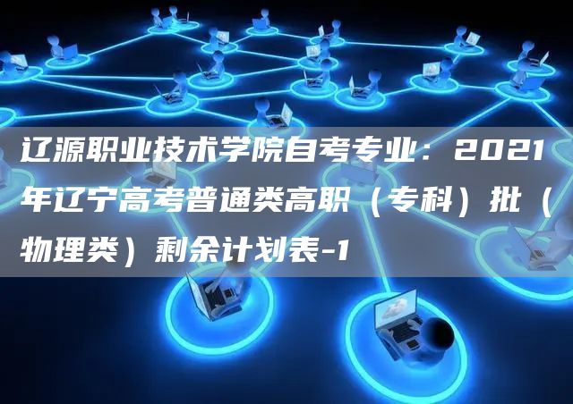 辽源职业技术学院自考专业：2021年辽宁高考普通类高职（专科）批（物理类）剩余计