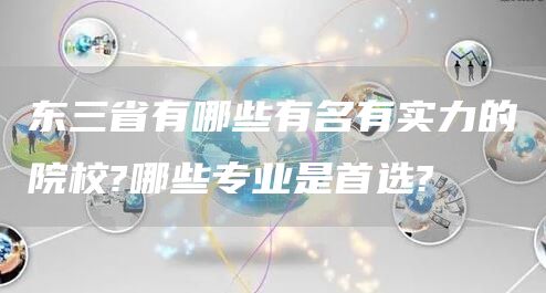 东三省有哪些有名有实力的院校?哪些专业是首选?