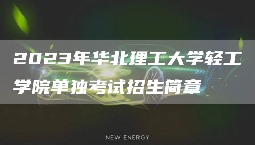 2023年华北理工大学轻工学院单独考试招生简章