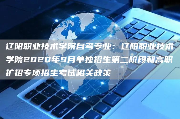 辽阳职业技术学院自考专业：辽阳职业技术学院2020年9月单独招生第二阶段和高职扩招专项招生考试相关政策(图1)
