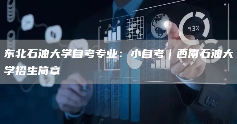 东北石油大学自考专业：小自考｜西南石油大学招生简章