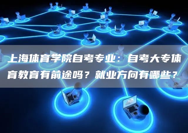 上海体育学院自考专业：自考大专体育教育有前途吗？就业方向有哪些？