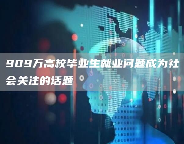 909万高校毕业生就业问题成为社会关注的话题(图1)