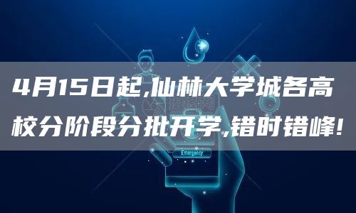 4月15日起,仙林大学城各高校分阶段分批开学,错时错峰!
