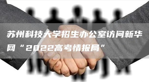 苏州科技大学招生办公室访问新华网“2022高考情报局”(图1)