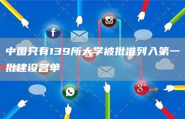 中国只有139所大学被批准列入第一批建设名单(图1)