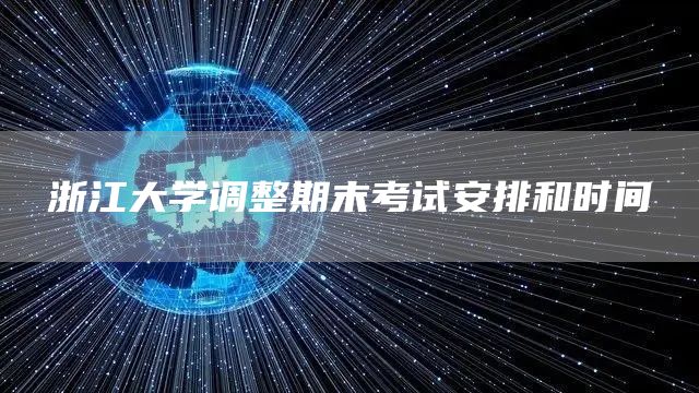 浙江大学调整期末考试安排和时间