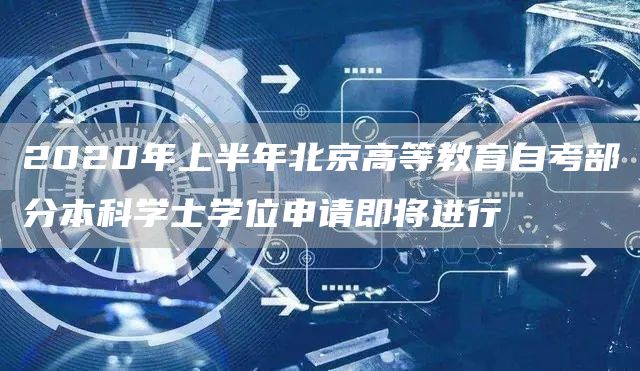 2020年上半年北京高等教育自考部分本科学士学位申请即将进行